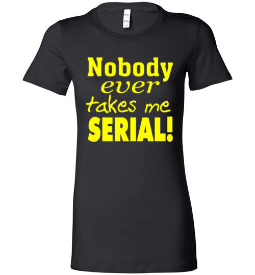 Nobody Ever Takes Me Serial - Ladies Tee - Absurd Ink