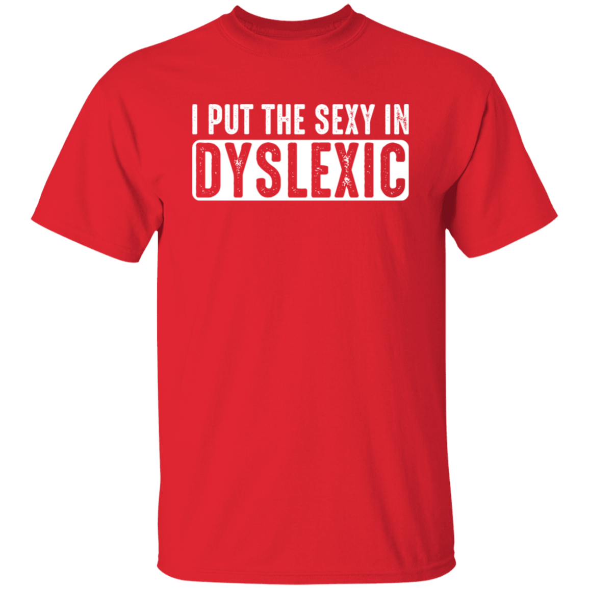 I Put The Sexy In Dyslexic - T-Shirt