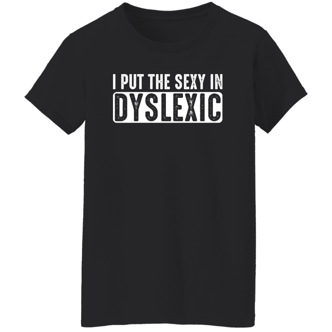 I Put The Sexy In Dyslexic - Ladies Tee