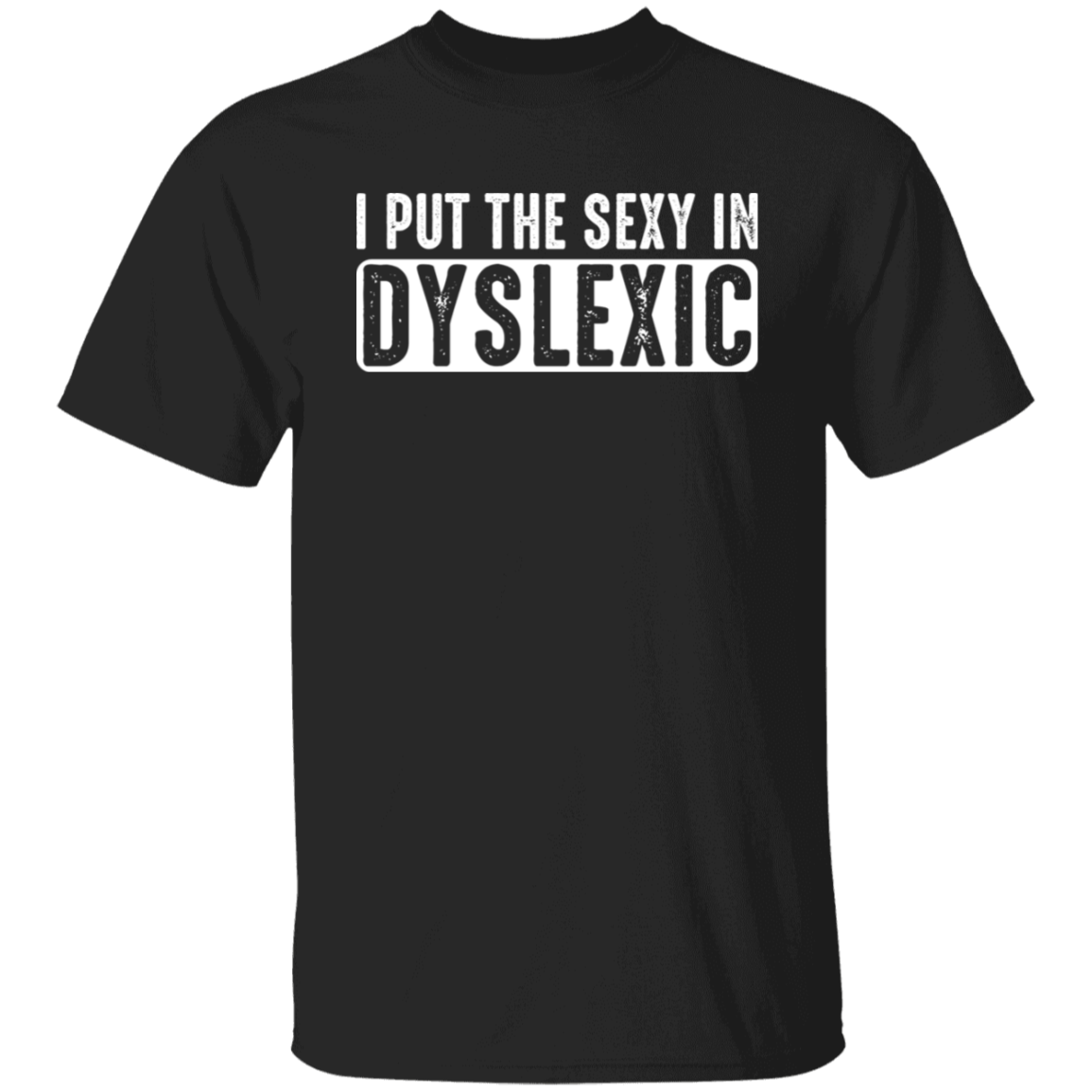 I Put The Sexy In Dyslexic - T-Shirt