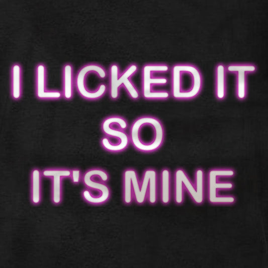 I Licked It So It's Mine - T-Shirt