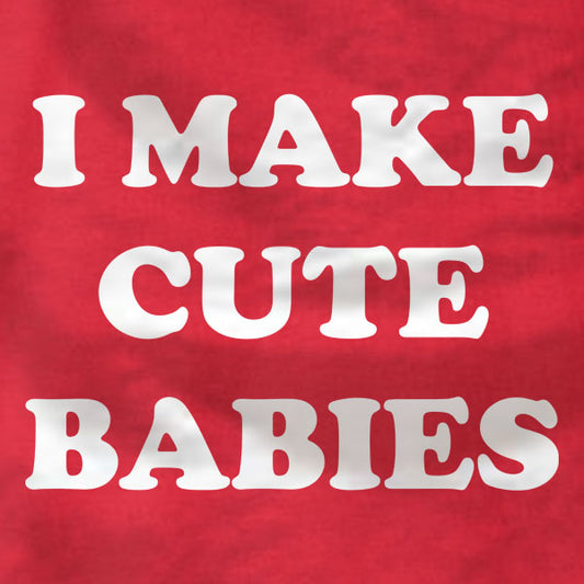 I Make Cute Babies - T-Shirt