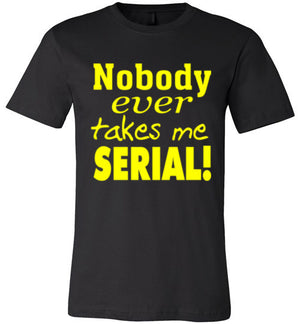 Nobody Ever Takes Me Serial - Unisex T-Shirt - Absurd Ink