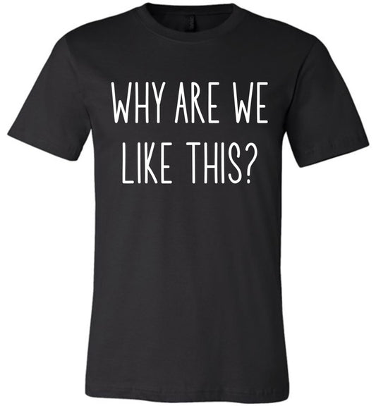 Why Are We Like This - Unisex Tee - Absurd Ink
