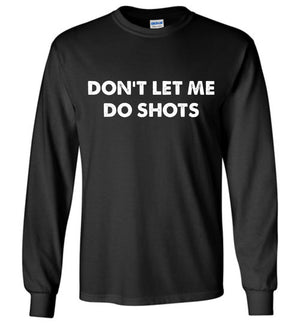Don't Let Me Do Shots - Long Sleeve Tee - Absurd Ink