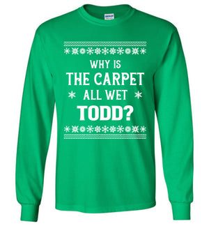 Why Is The Carpet All Wet Todd - Long Sleeve Tee