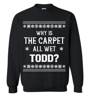 Why Is The Carpet All Wet Todd - Sweatshirt