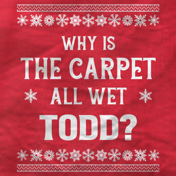Why Is The Carpet All Wet Todd - T-Shirt
